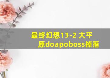 最终幻想13-2 大平原doapoboss掉落